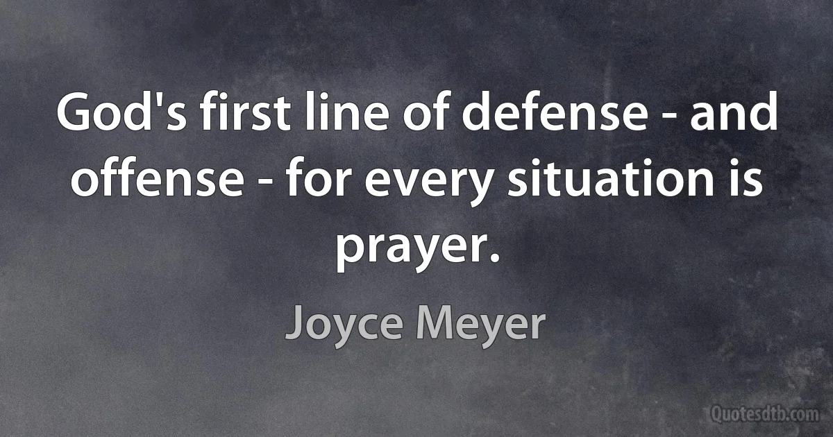 God's first line of defense - and offense - for every situation is prayer. (Joyce Meyer)