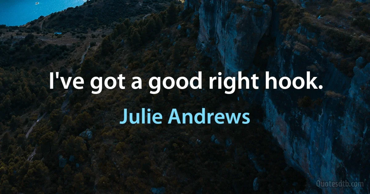 I've got a good right hook. (Julie Andrews)