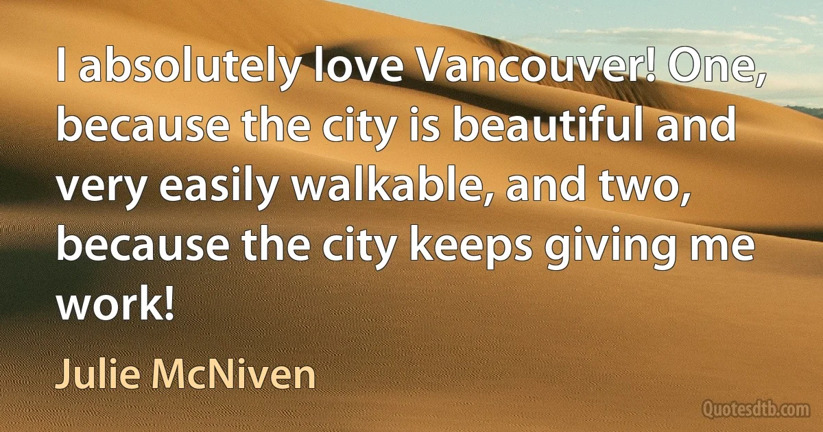 I absolutely love Vancouver! One, because the city is beautiful and very easily walkable, and two, because the city keeps giving me work! (Julie McNiven)