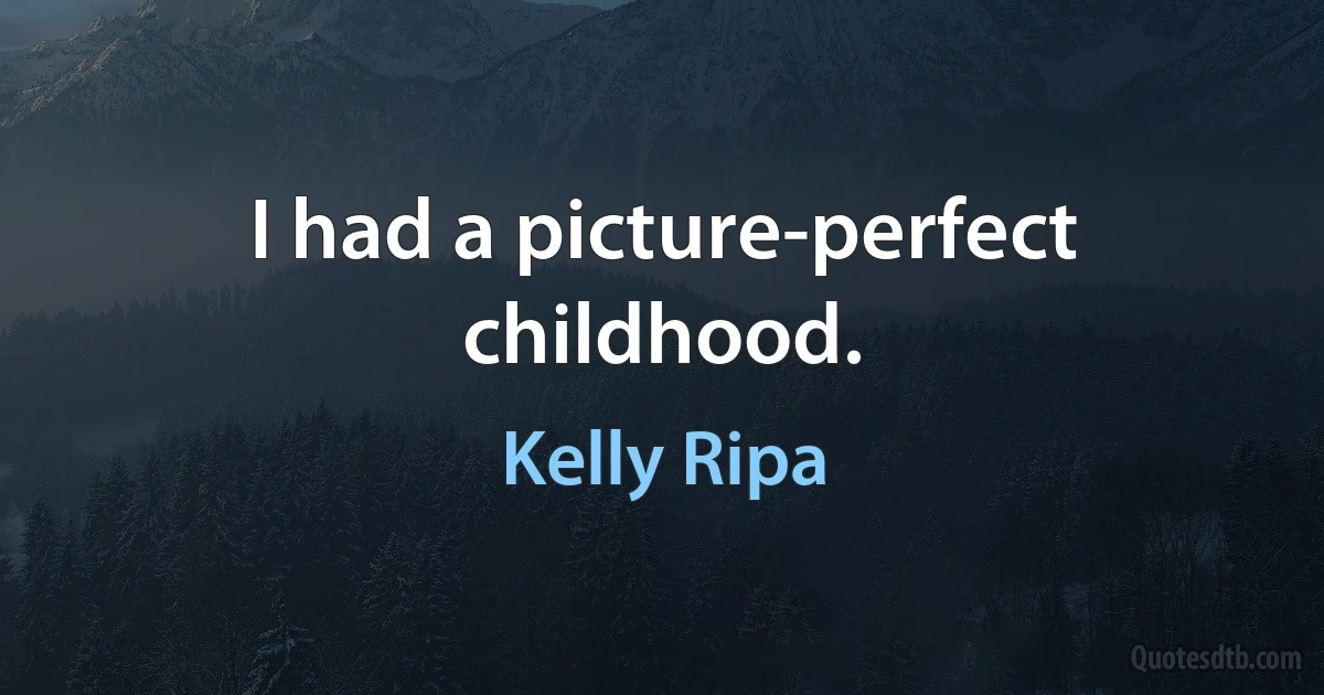 I had a picture-perfect childhood. (Kelly Ripa)