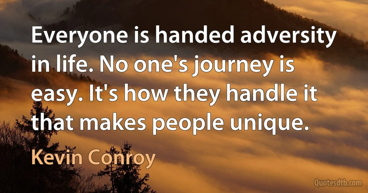 Everyone is handed adversity in life. No one's journey is easy. It's how they handle it that makes people unique. (Kevin Conroy)