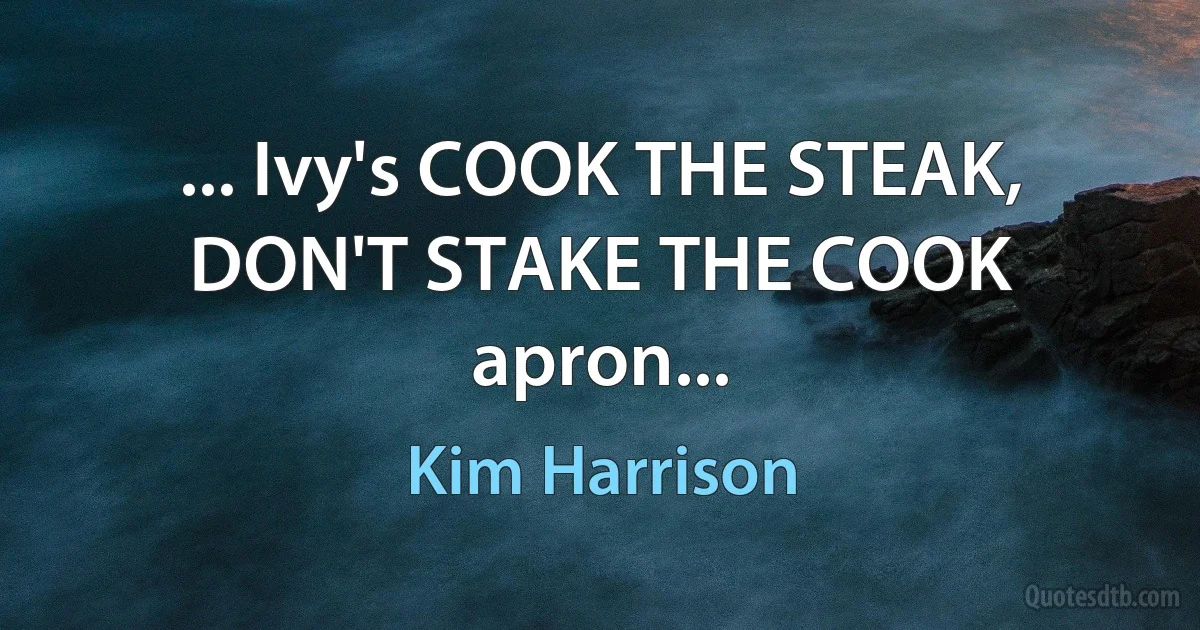 ... Ivy's COOK THE STEAK, DON'T STAKE THE COOK apron... (Kim Harrison)