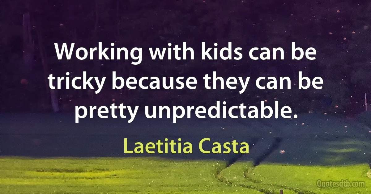 Working with kids can be tricky because they can be pretty unpredictable. (Laetitia Casta)