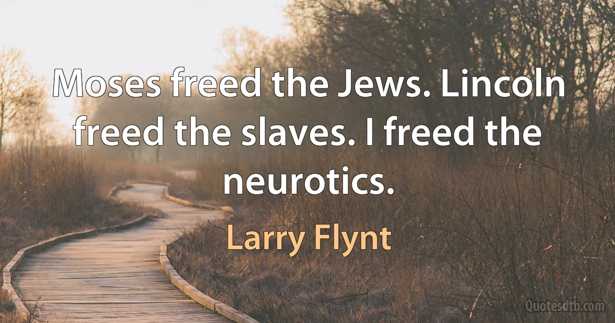 Moses freed the Jews. Lincoln freed the slaves. I freed the neurotics. (Larry Flynt)