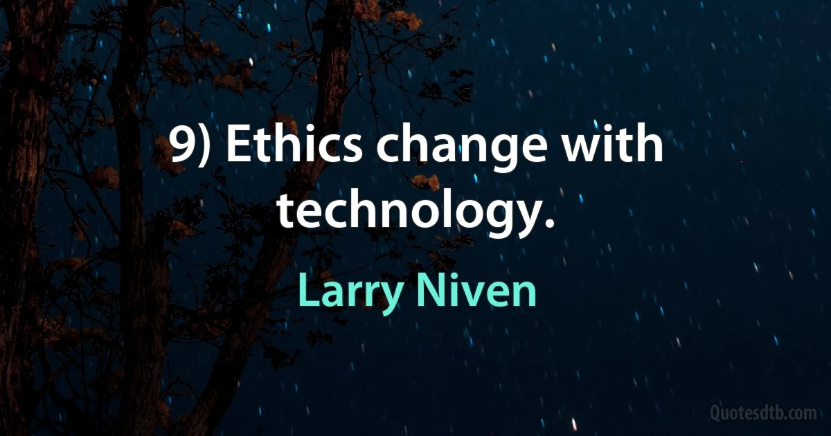 9) Ethics change with technology. (Larry Niven)