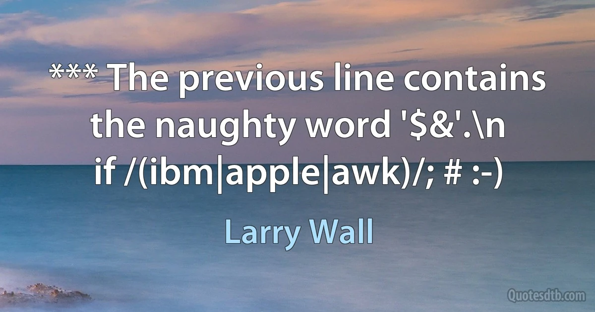 *** The previous line contains the naughty word '$&'.\n
if /(ibm|apple|awk)/; # :-) (Larry Wall)