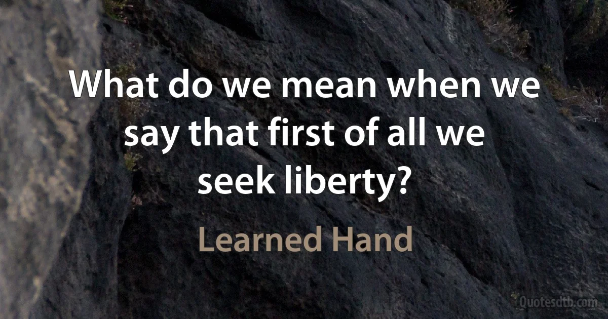 What do we mean when we say that first of all we seek liberty? (Learned Hand)