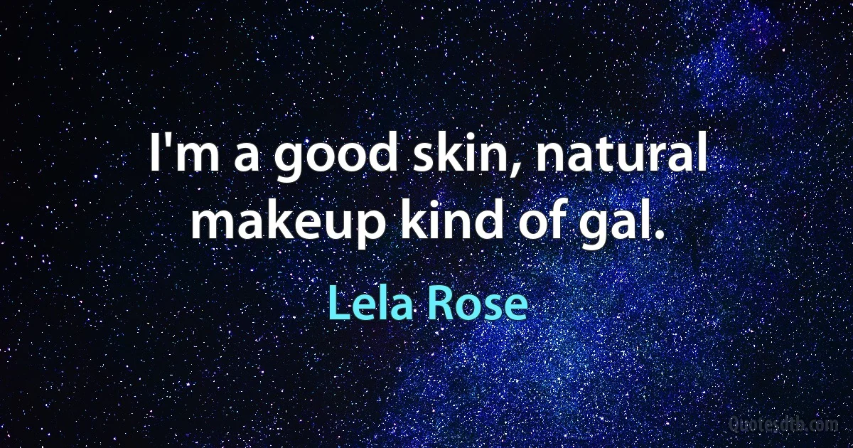 I'm a good skin, natural makeup kind of gal. (Lela Rose)