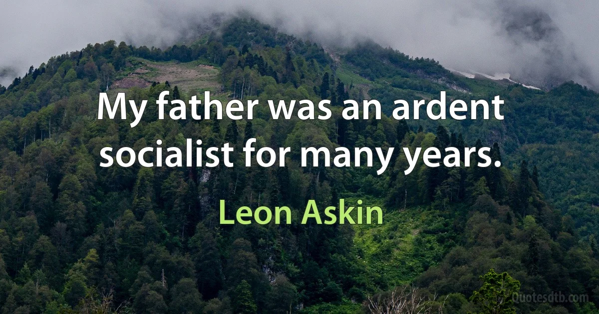 My father was an ardent socialist for many years. (Leon Askin)