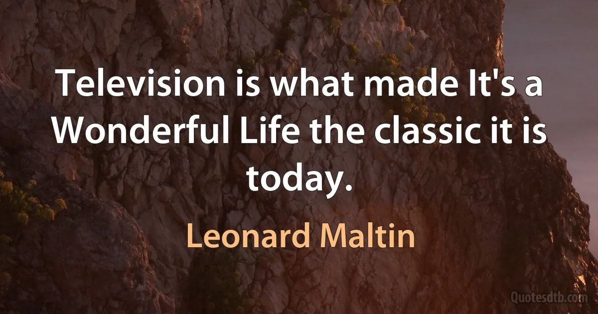 Television is what made It's a Wonderful Life the classic it is today. (Leonard Maltin)