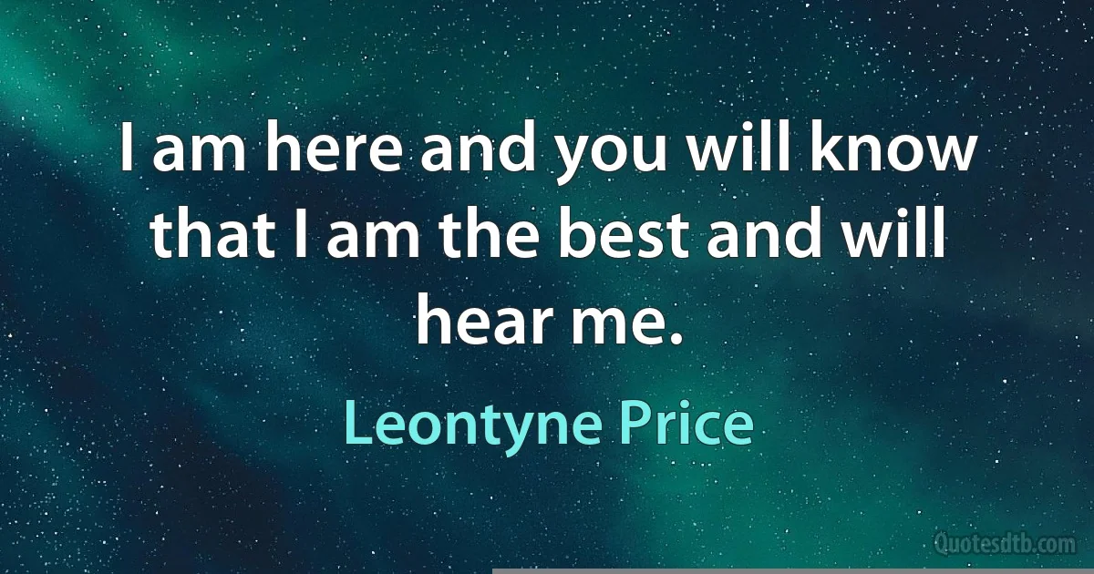 I am here and you will know that I am the best and will hear me. (Leontyne Price)