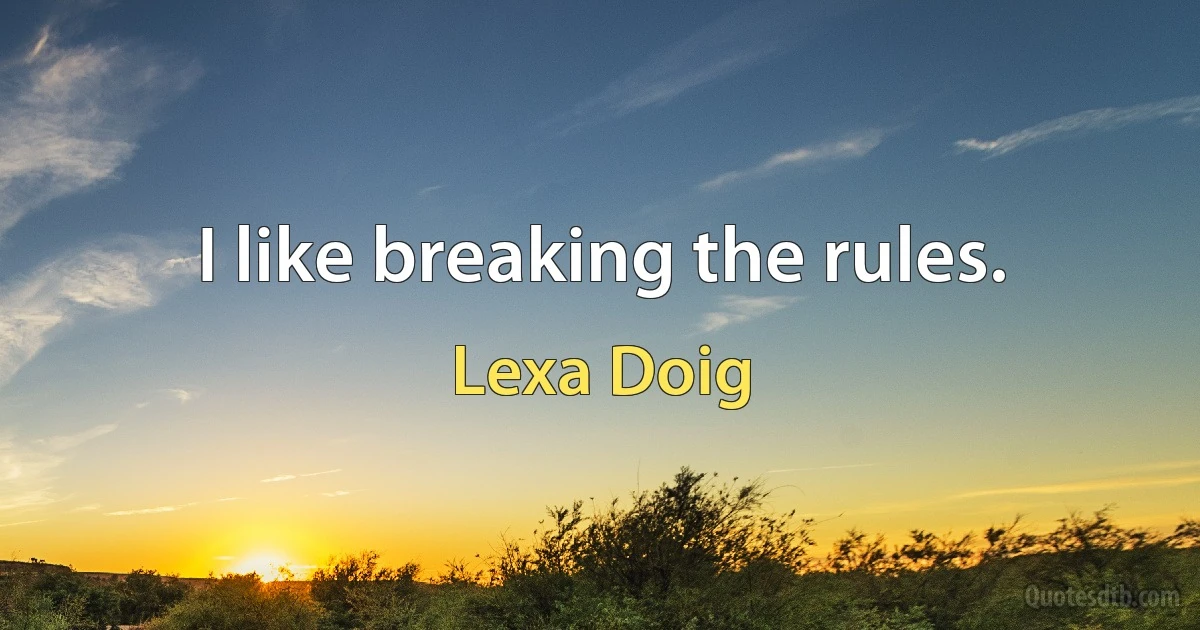 I like breaking the rules. (Lexa Doig)