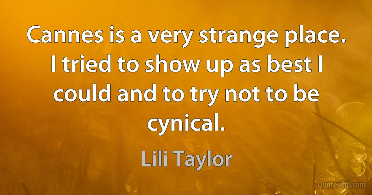 Cannes is a very strange place. I tried to show up as best I could and to try not to be cynical. (Lili Taylor)