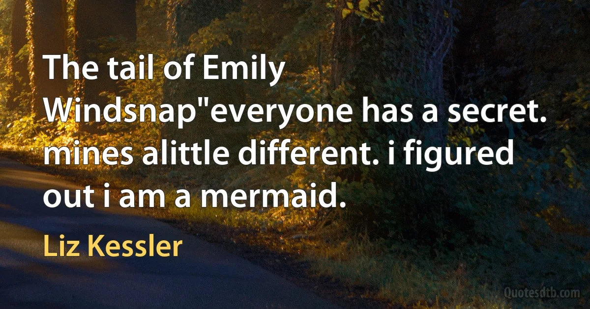 The tail of Emily Windsnap"everyone has a secret. mines alittle different. i figured out i am a mermaid. (Liz Kessler)