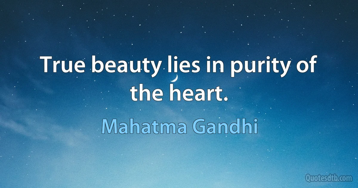 True beauty lies in purity of the heart. (Mahatma Gandhi)