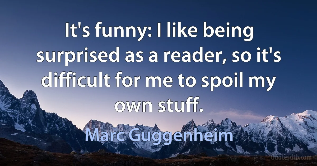 It's funny: I like being surprised as a reader, so it's difficult for me to spoil my own stuff. (Marc Guggenheim)