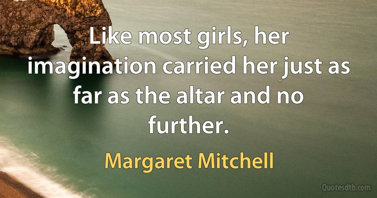 Like most girls, her imagination carried her just as far as the altar and no further. (Margaret Mitchell)