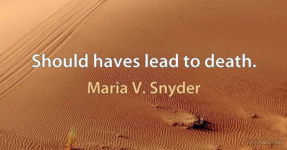 Should haves lead to death. (Maria V. Snyder)