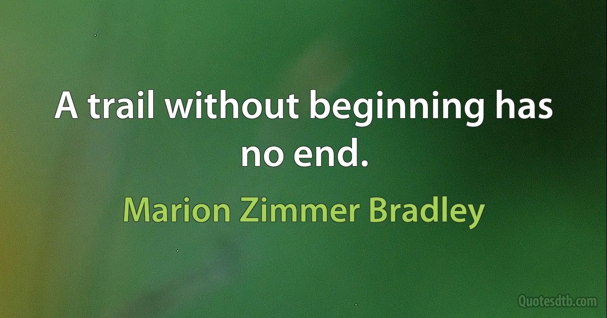 A trail without beginning has no end. (Marion Zimmer Bradley)