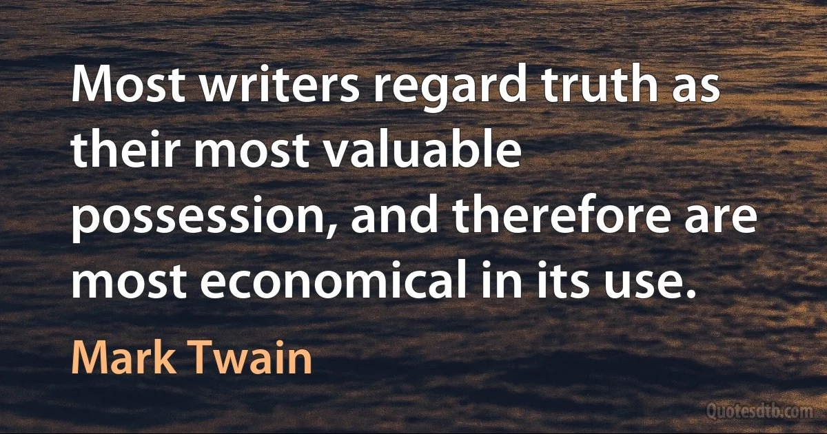 Most writers regard truth as their most valuable possession, and therefore are most economical in its use. (Mark Twain)