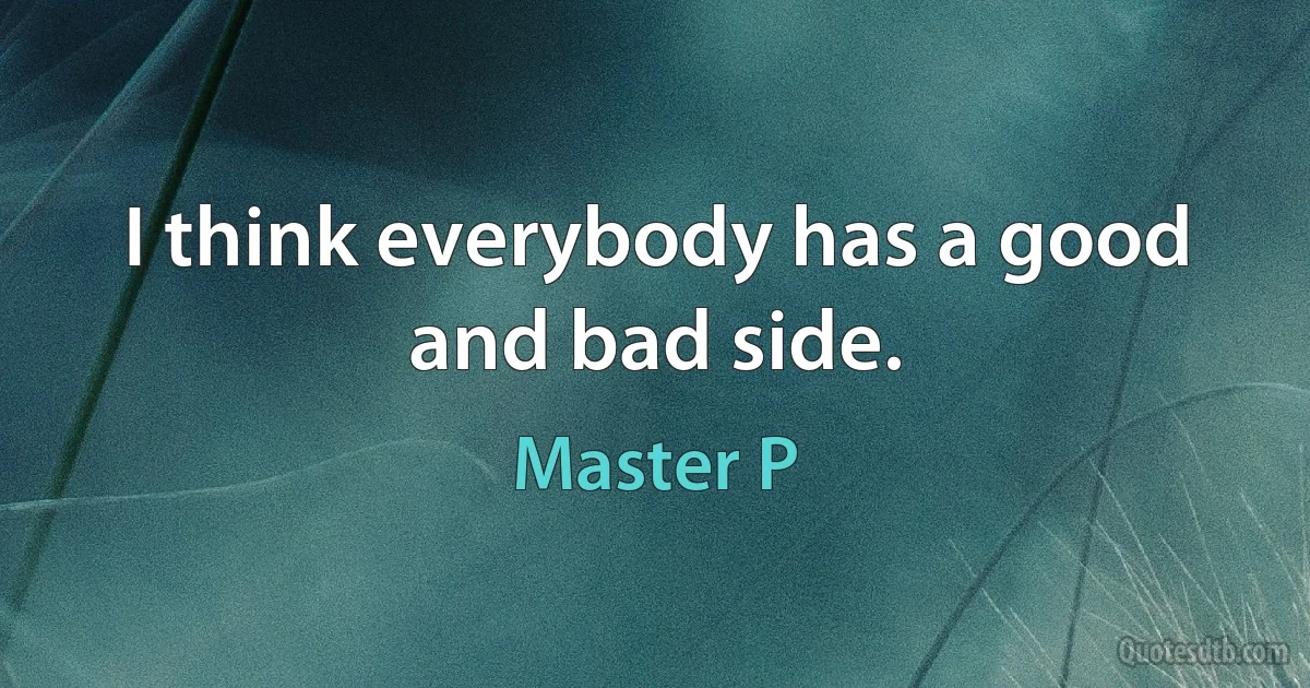 I think everybody has a good and bad side. (Master P)