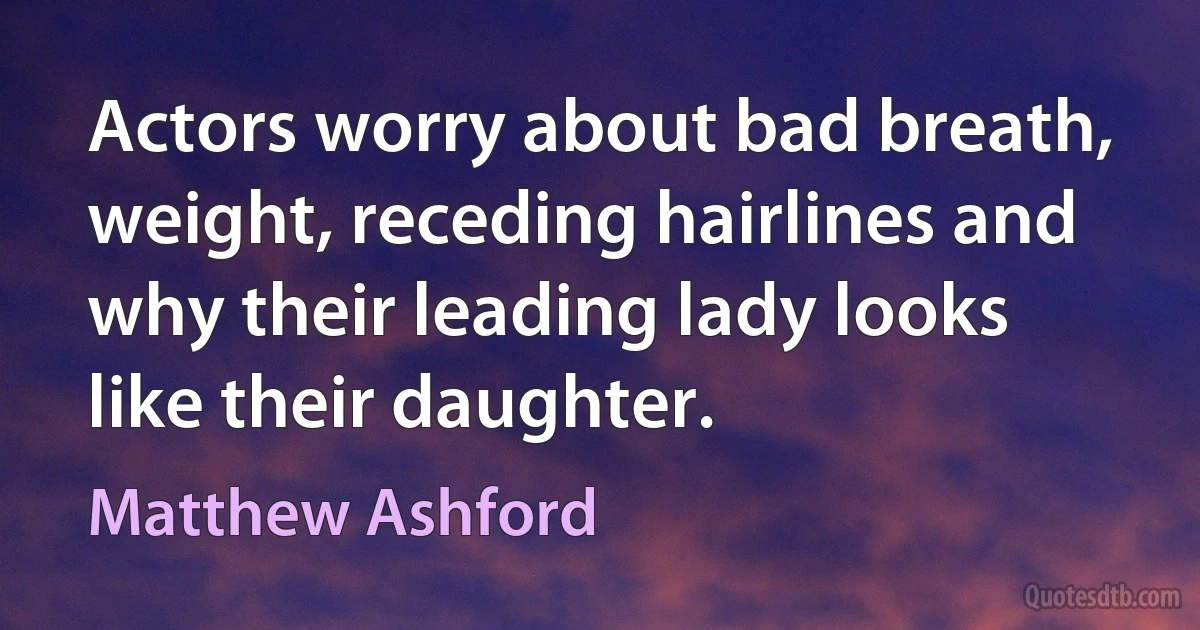 Actors worry about bad breath, weight, receding hairlines and why their leading lady looks like their daughter. (Matthew Ashford)