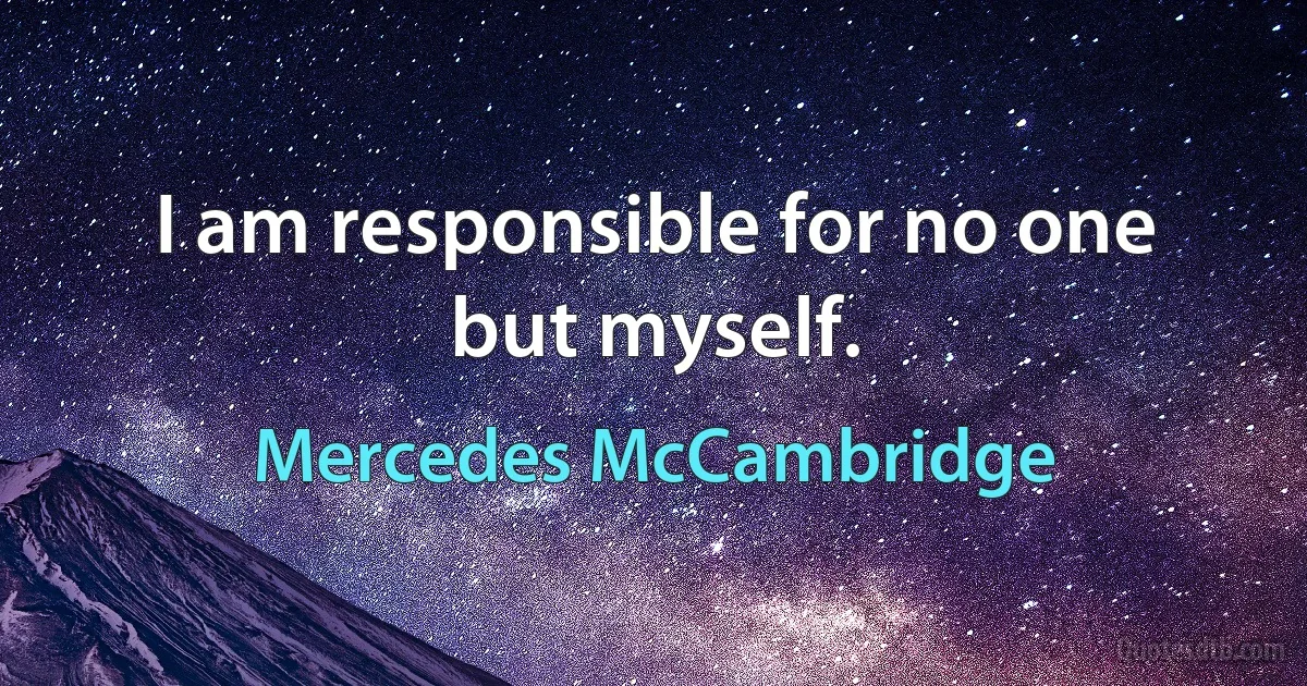 I am responsible for no one but myself. (Mercedes McCambridge)