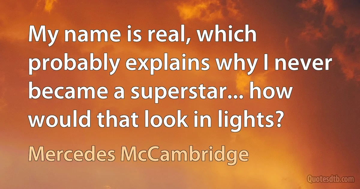 My name is real, which probably explains why I never became a superstar... how would that look in lights? (Mercedes McCambridge)