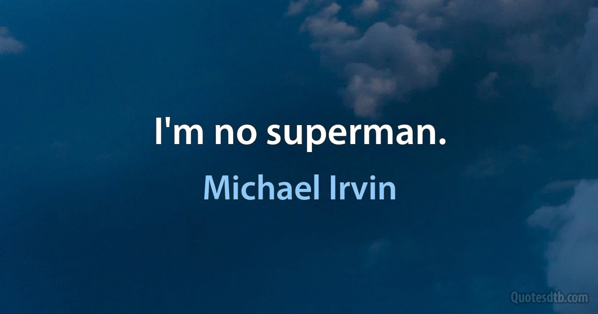 I'm no superman. (Michael Irvin)