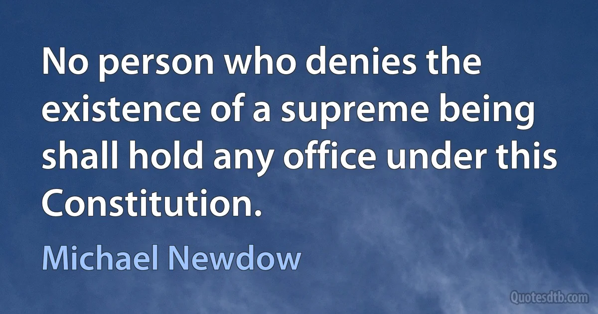 No person who denies the existence of a supreme being shall hold any office under this Constitution. (Michael Newdow)