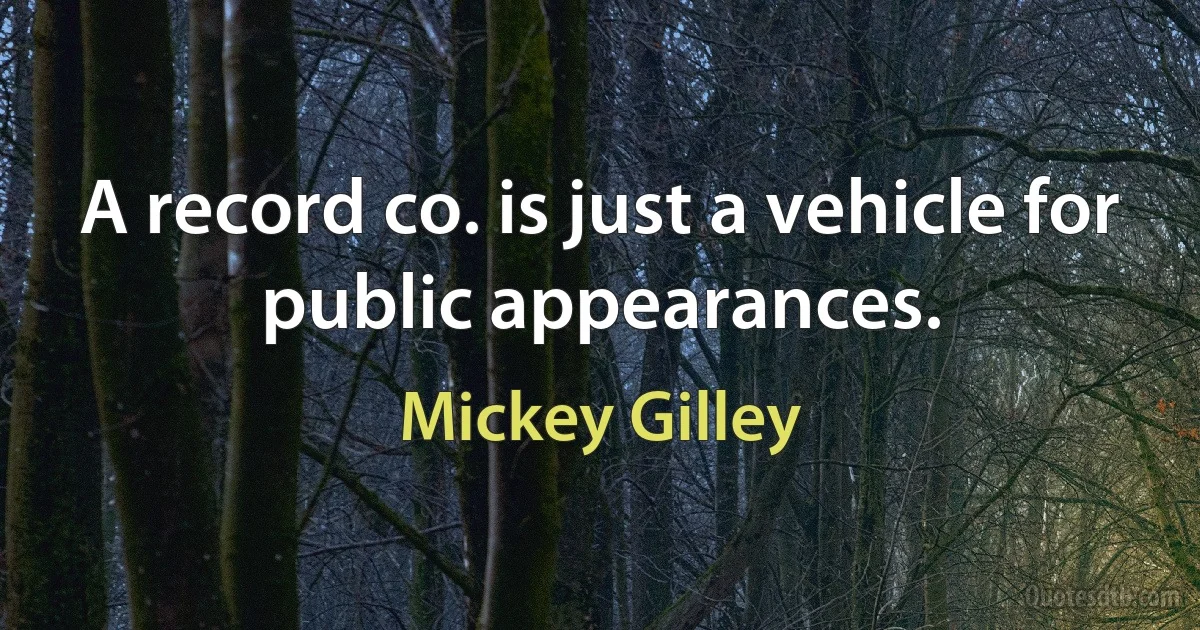 A record co. is just a vehicle for public appearances. (Mickey Gilley)