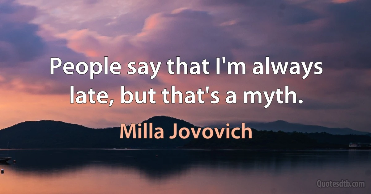 People say that I'm always late, but that's a myth. (Milla Jovovich)