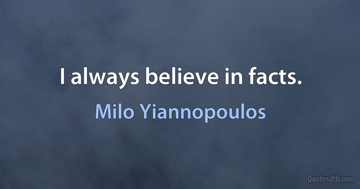 I always believe in facts. (Milo Yiannopoulos)