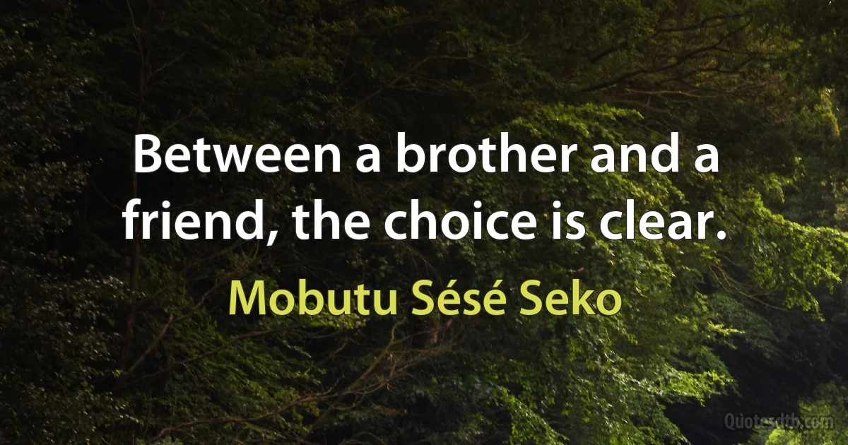 Between a brother and a friend, the choice is clear. (Mobutu Sésé Seko)