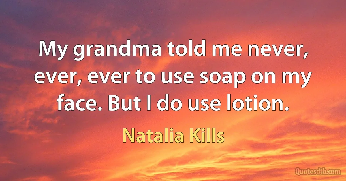 My grandma told me never, ever, ever to use soap on my face. But I do use lotion. (Natalia Kills)