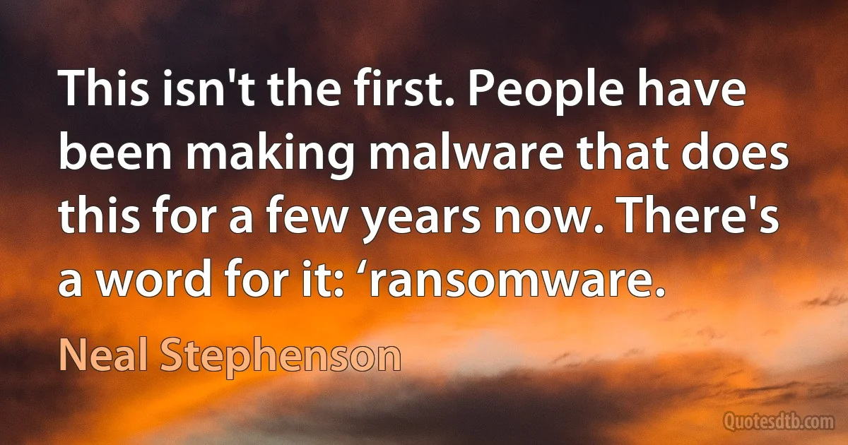 This isn't the first. People have been making malware that does this for a few years now. There's a word for it: ‘ransomware. (Neal Stephenson)