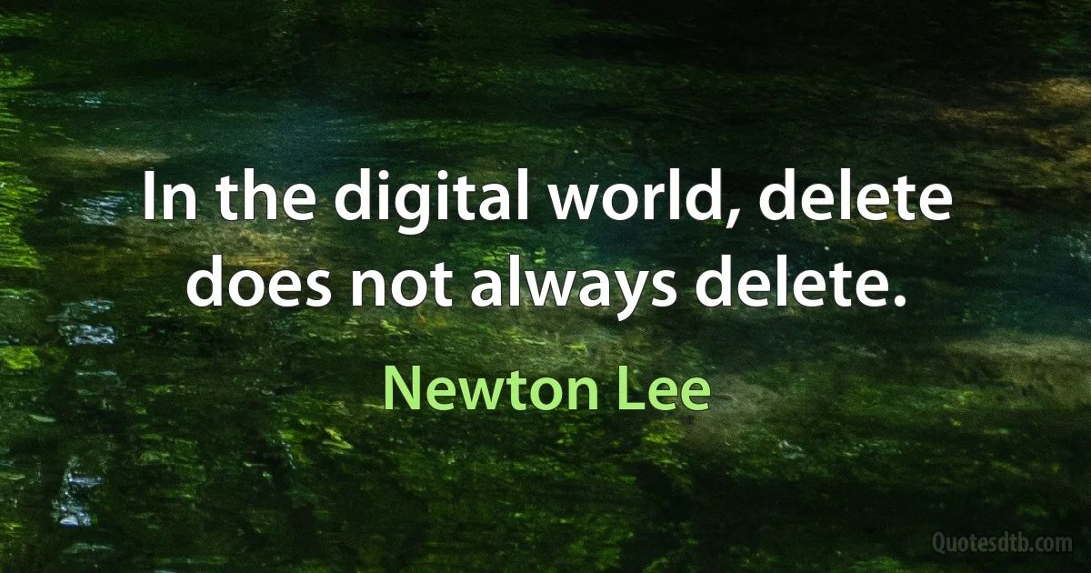 In the digital world, delete does not always delete. (Newton Lee)