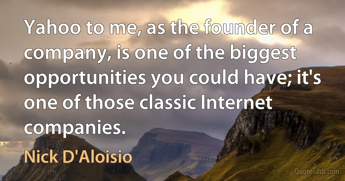 Yahoo to me, as the founder of a company, is one of the biggest opportunities you could have; it's one of those classic Internet companies. (Nick D'Aloisio)