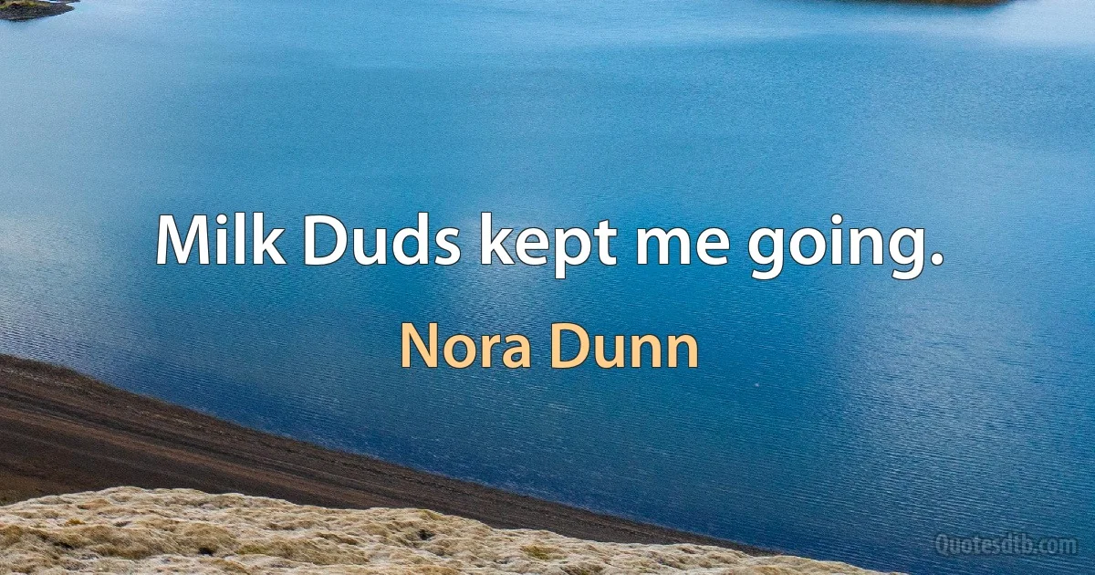 Milk Duds kept me going. (Nora Dunn)