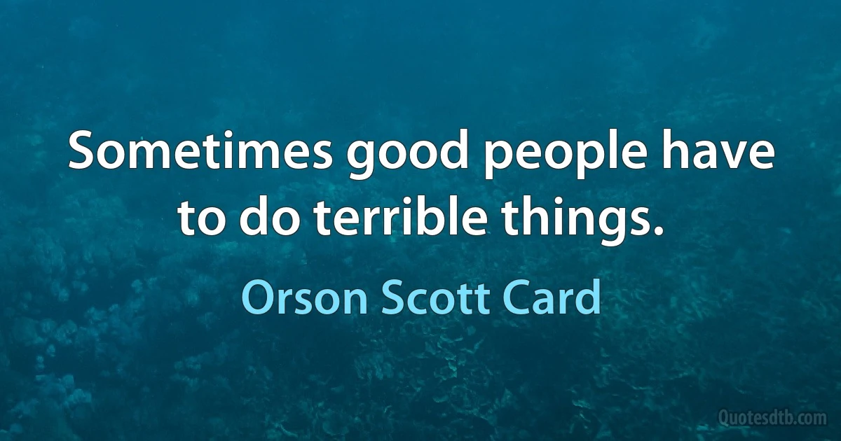 Sometimes good people have to do terrible things. (Orson Scott Card)