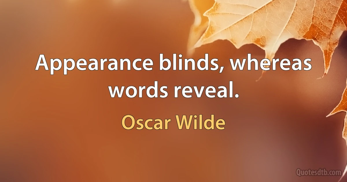 Appearance blinds, whereas words reveal. (Oscar Wilde)