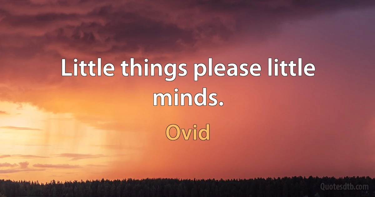 Little things please little minds. (Ovid)