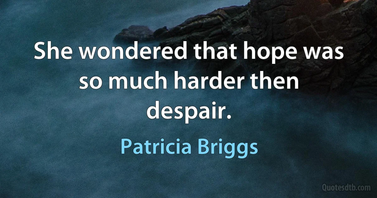 She wondered that hope was so much harder then despair. (Patricia Briggs)