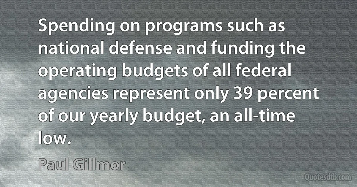 Spending on programs such as national defense and funding the operating budgets of all federal agencies represent only 39 percent of our yearly budget, an all-time low. (Paul Gillmor)