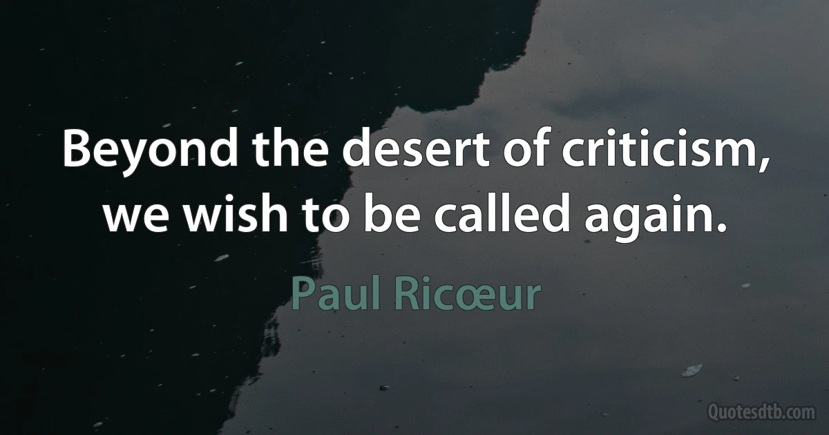 Beyond the desert of criticism, we wish to be called again. (Paul Ricœur)