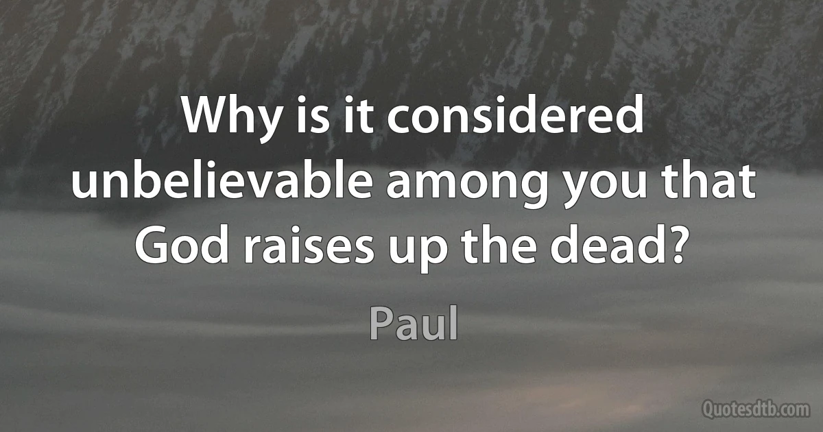 Why is it considered unbelievable among you that God raises up the dead? (Paul)