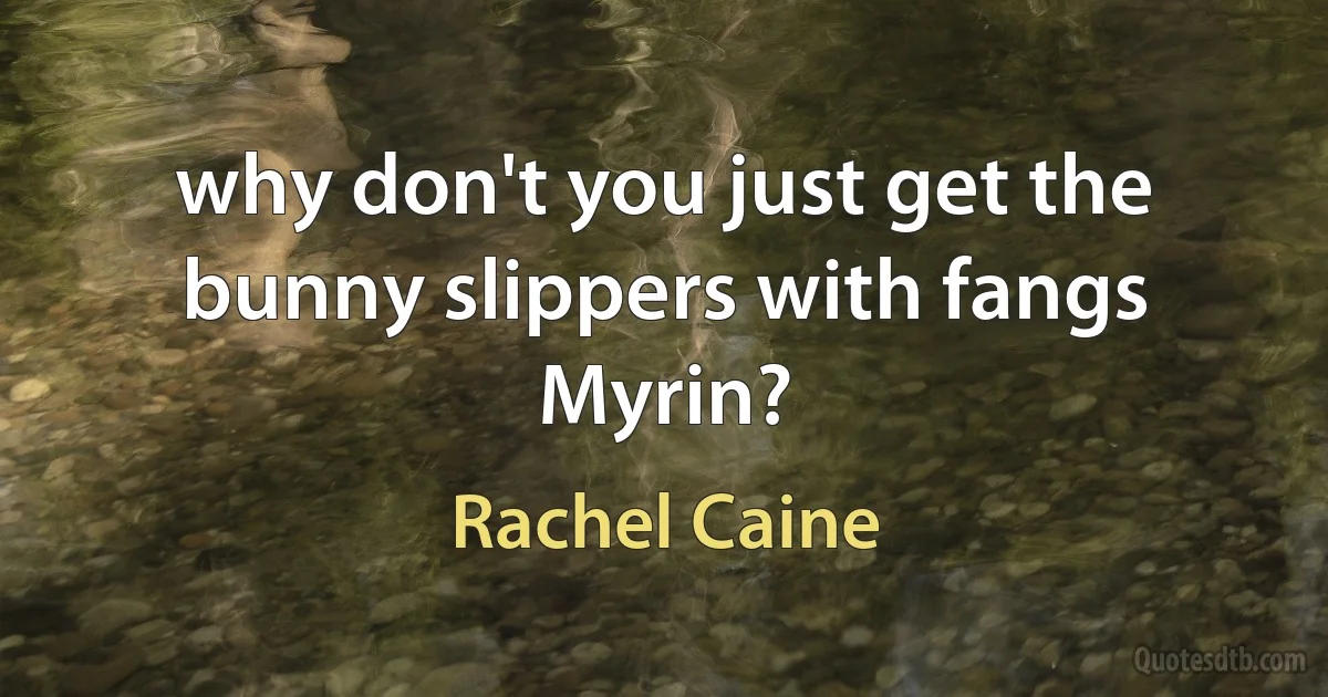 why don't you just get the bunny slippers with fangs Myrin? (Rachel Caine)