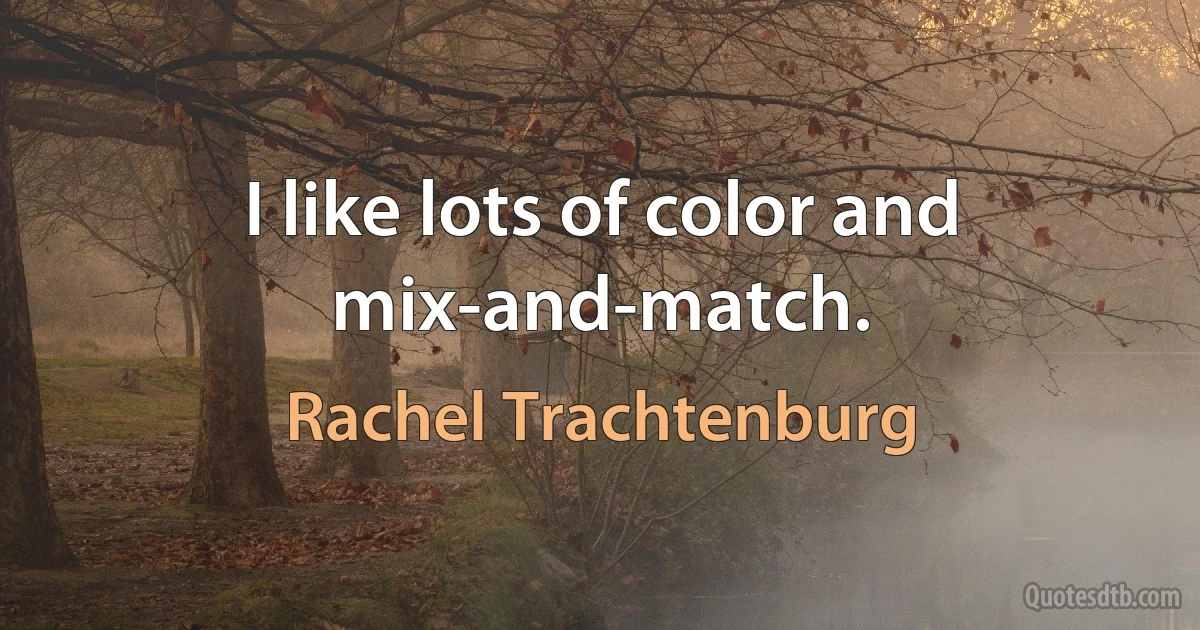 I like lots of color and mix-and-match. (Rachel Trachtenburg)