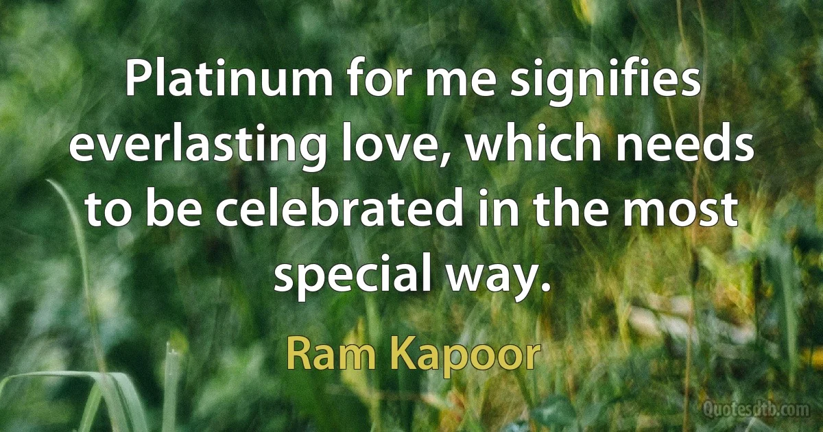 Platinum for me signifies everlasting love, which needs to be celebrated in the most special way. (Ram Kapoor)