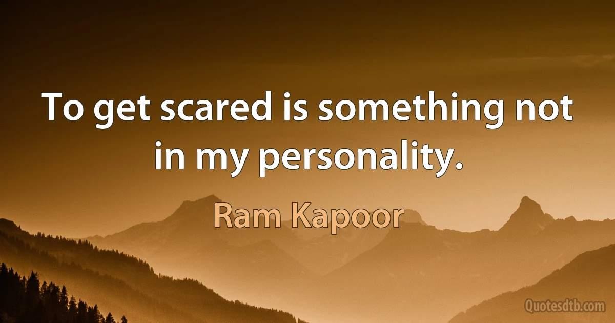 To get scared is something not in my personality. (Ram Kapoor)